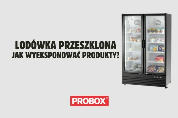 Jak odpowiednio eksponować produkty w lodówce przeszklonej?